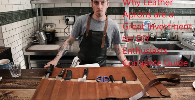 Why Leather Aprons are a Great Investment for DIY Enthusiasts Complete Guide