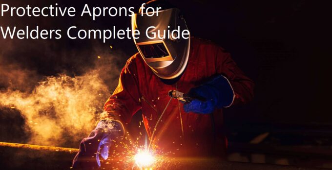 The Importance of Protective Aprons for Welders Complete Guide